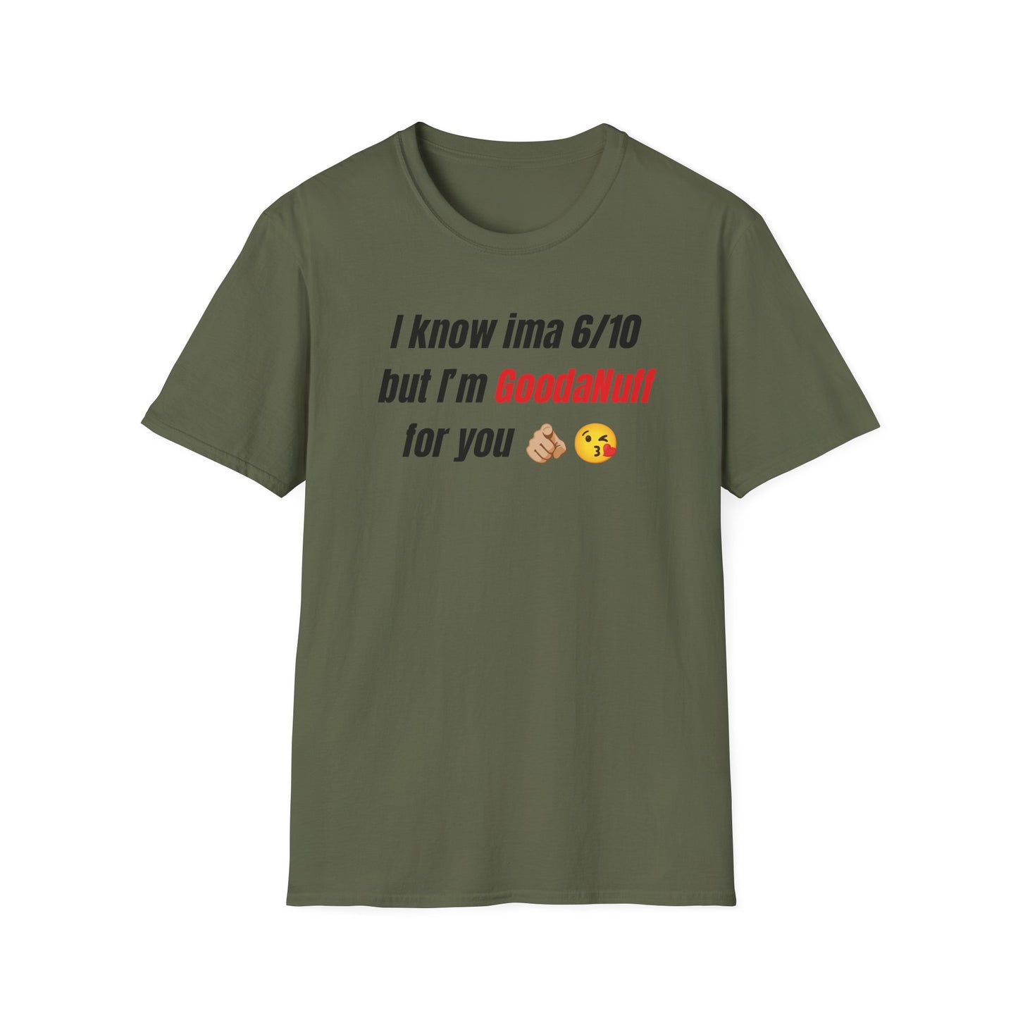I know ima 6/10 but I’m GoodaNuff for you Unisex Softstyle T-Shirt