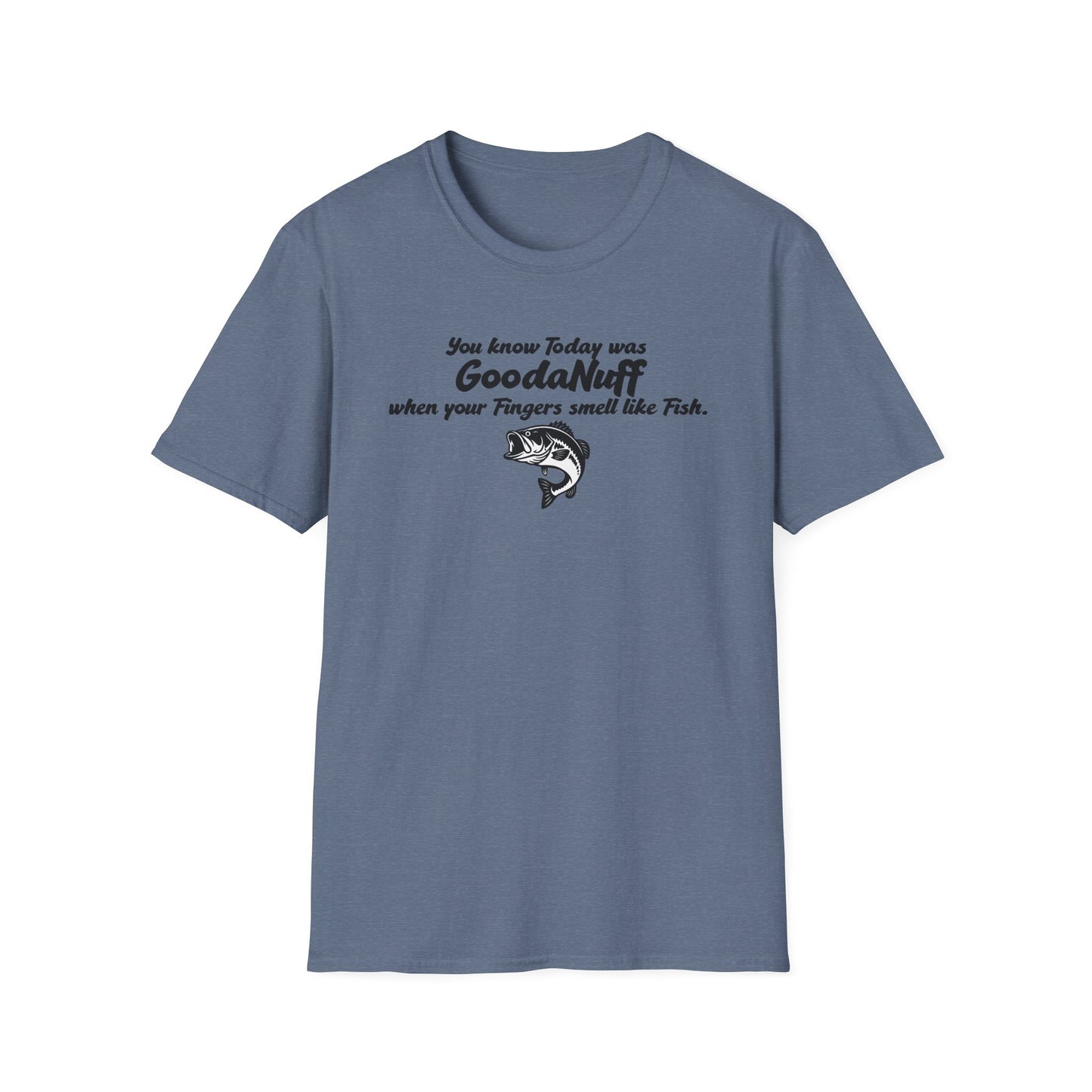 You know Today was GoodaNuff when your fingers smell like Fish Unisex Softstyle T-Shirt