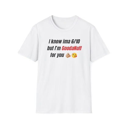 I know ima 6/10 but I’m GoodaNuff for you Unisex Softstyle T-Shirt