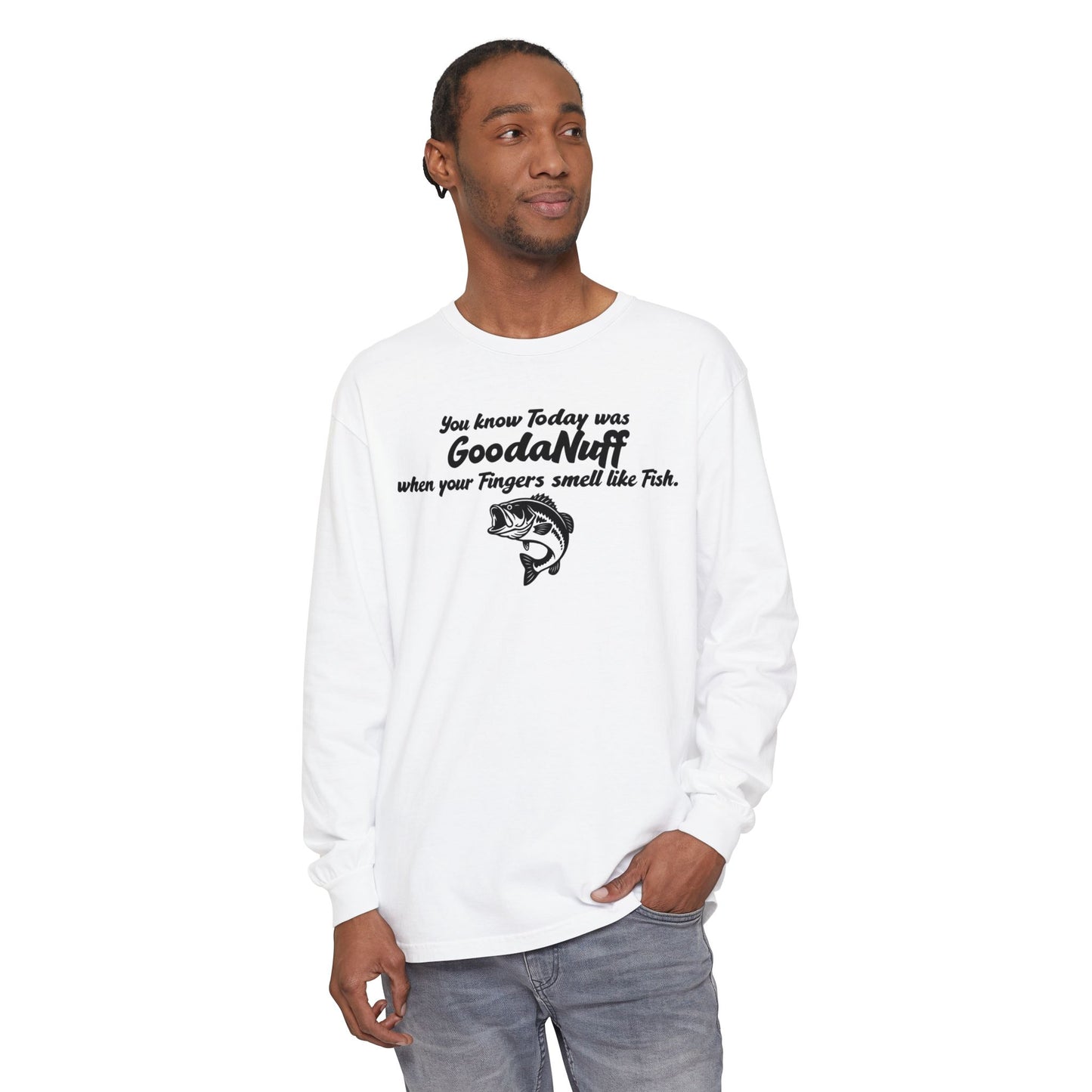 You know Today was GoodaNuff when your Fingers smell like Fish Unisex Long Sleeve Tee
