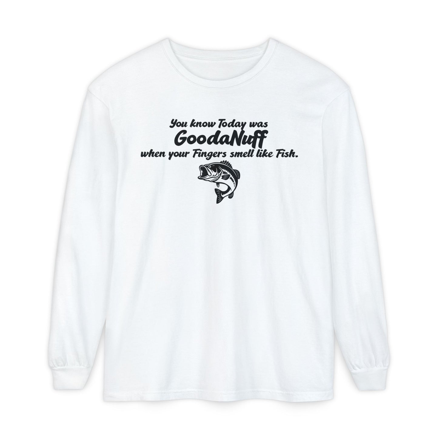 You know Today was GoodaNuff when your Fingers smell like Fish Unisex Long Sleeve Tee