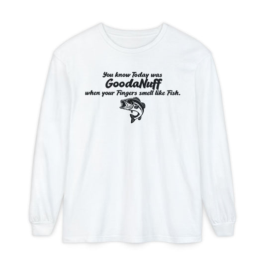 You know Today was GoodaNuff when your Fingers smell like Fish Unisex Long Sleeve Tee