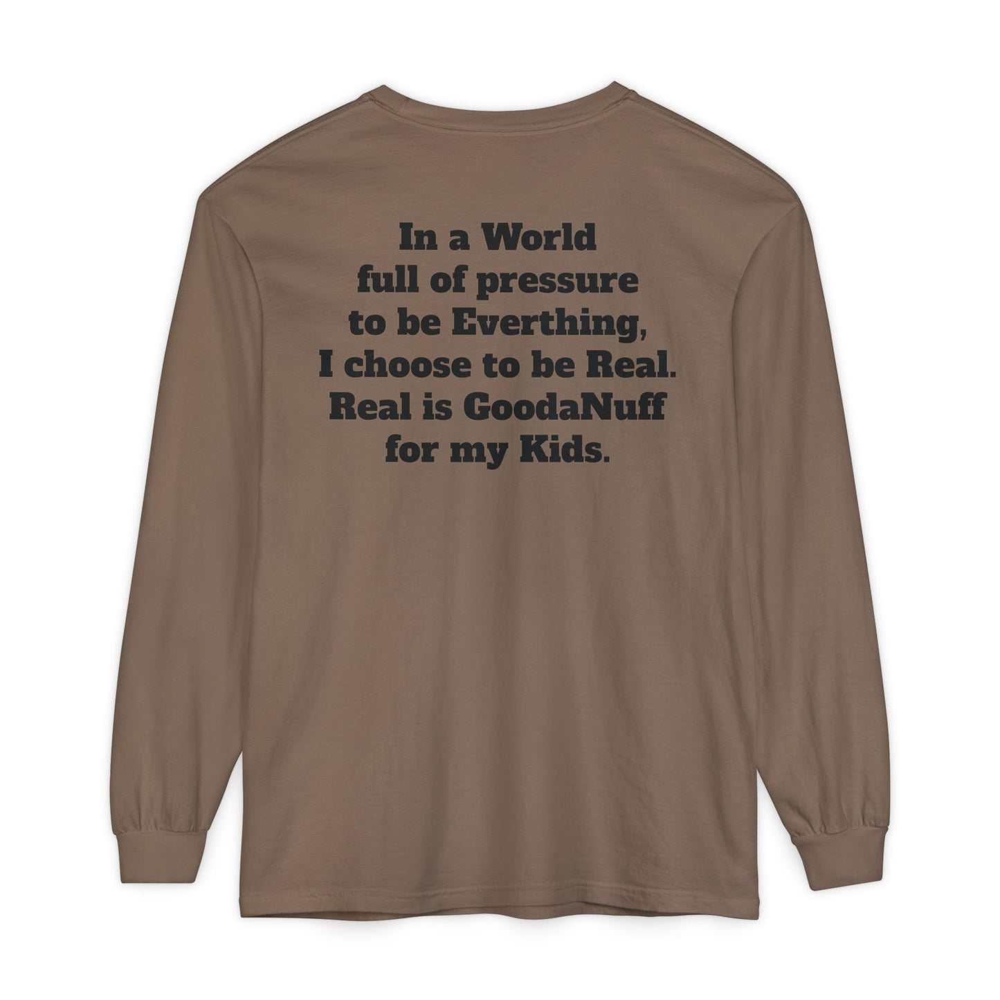 In a World full of pressure to be Everything, I choose to be Real. Real is GoodaNuff for my Kids. Unisex Long Sleeve Tee