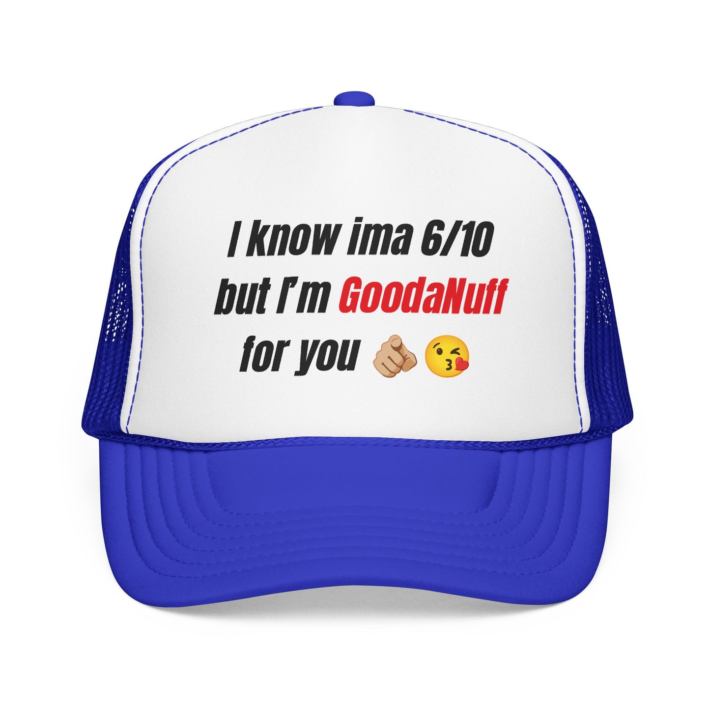 I know Ima 6/10 but I'm GoodaNuff for you Trucker Hat