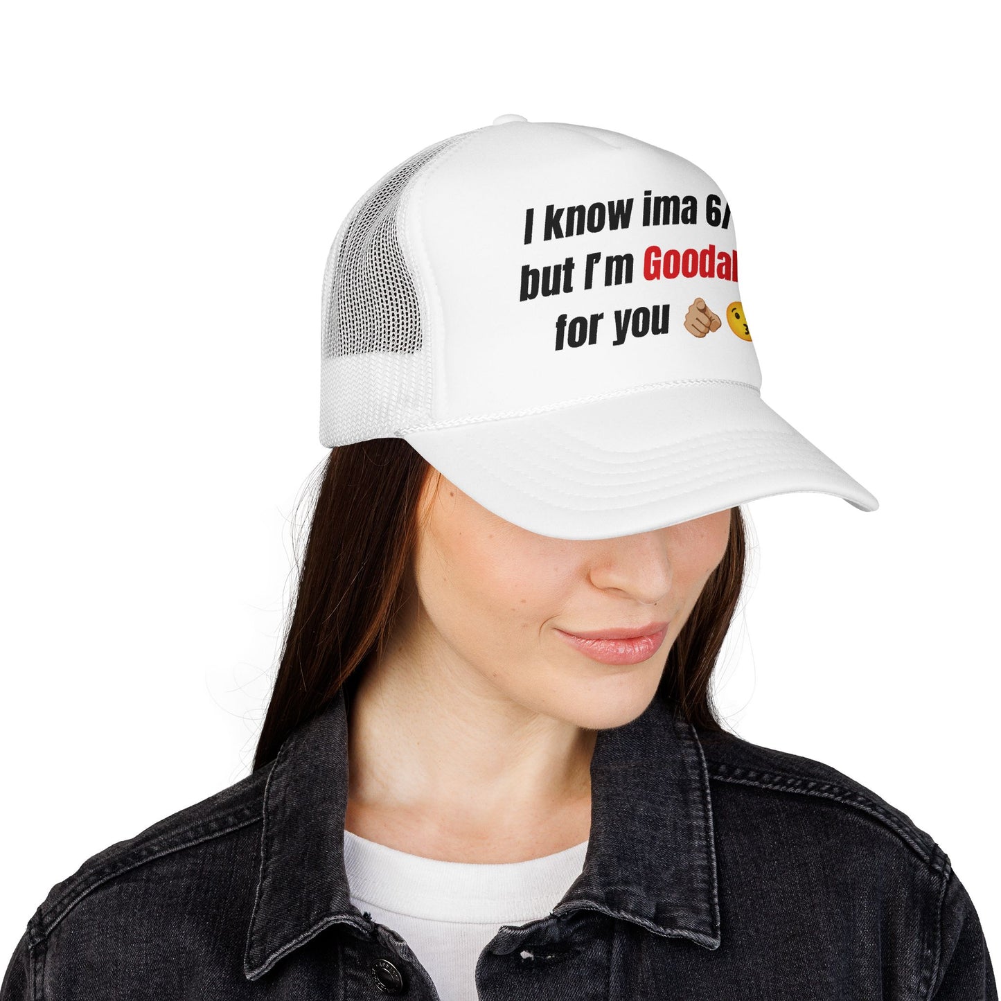 I know Ima 6/10 but I'm GoodaNuff for you Trucker Hat