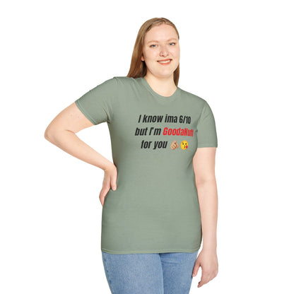 I know ima 6/10 but I’m GoodaNuff for you Unisex Softstyle T-Shirt