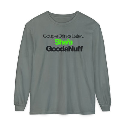 Couple Drinks Later...She's GoodaNuff Unisex Long Sleeve Tee