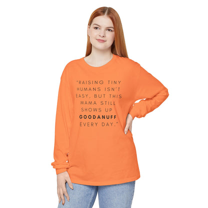 Raising Tiny humans isn't easy, but this Mama still shows up GoodaNuff Every Day! Unisex Long Sleeve Tee