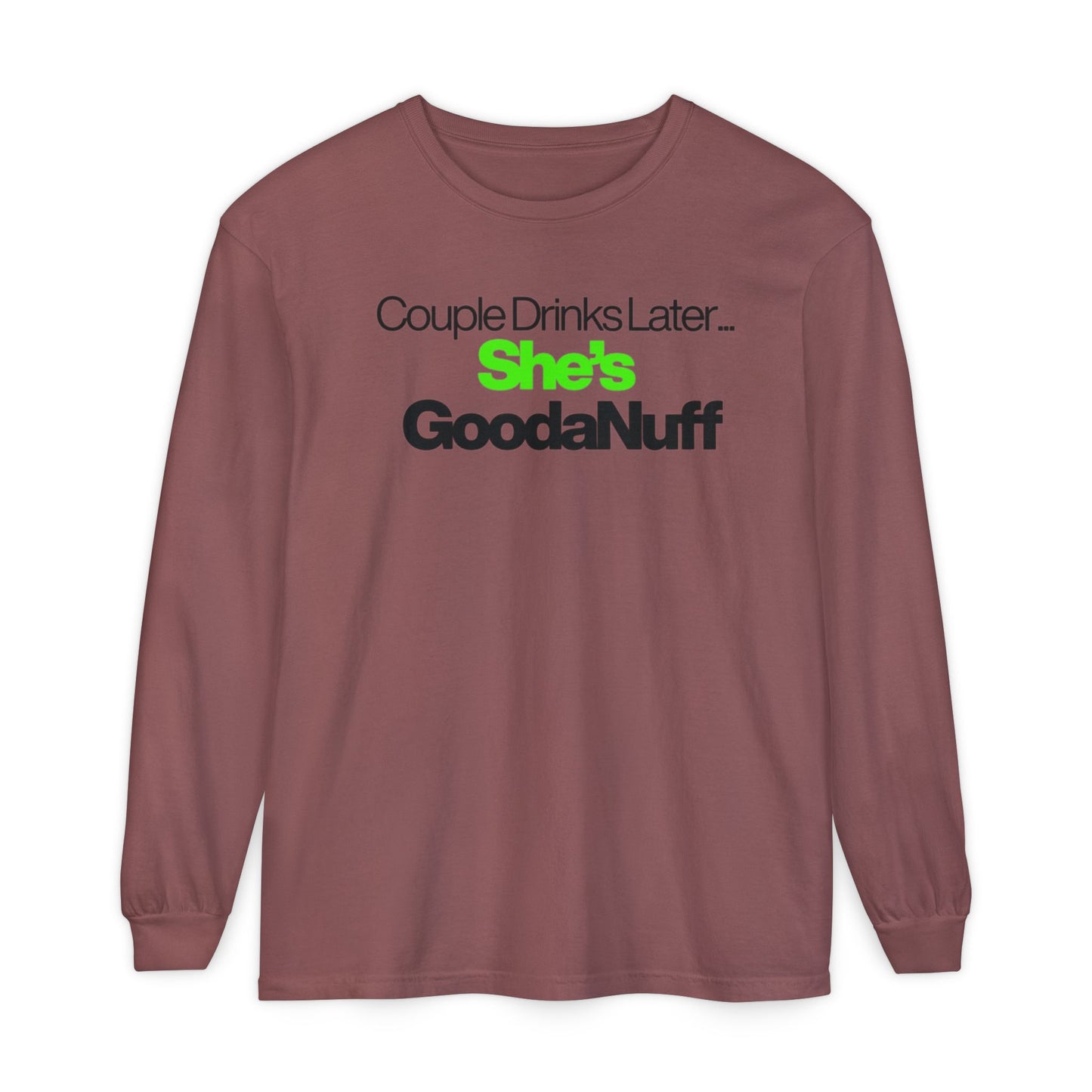 Couple Drinks Later...She's GoodaNuff Unisex Long Sleeve Tee