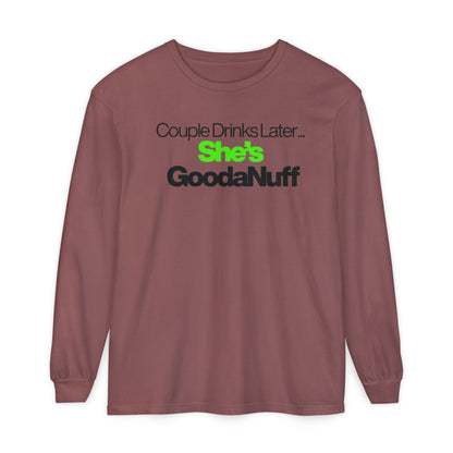 Couple Drinks Later...She's GoodaNuff Unisex Long Sleeve Tee