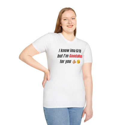I know ima 6/10 but I’m GoodaNuff for you Unisex Softstyle T-Shirt