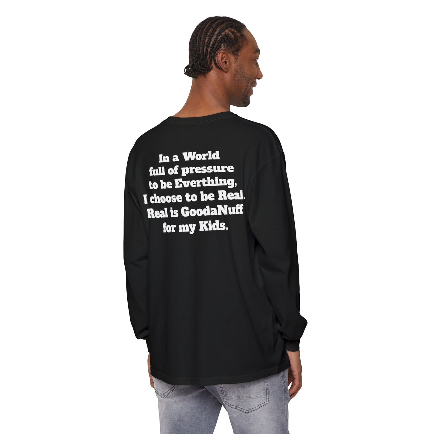In a World full of pressure to be Everything, I choose to be Real. Real is GoodaNuff for my Kids. Unisex Long Sleeve Tee