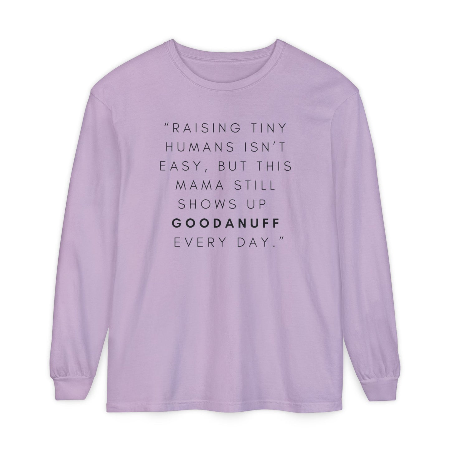Raising Tiny humans isn't easy, but this Mama still shows up GoodaNuff Every Day! Unisex Long Sleeve Tee