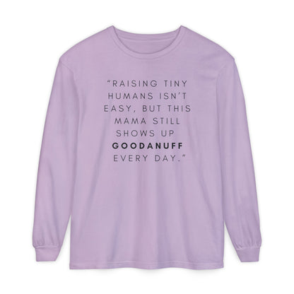 Raising Tiny humans isn't easy, but this Mama still shows up GoodaNuff Every Day! Unisex Long Sleeve Tee