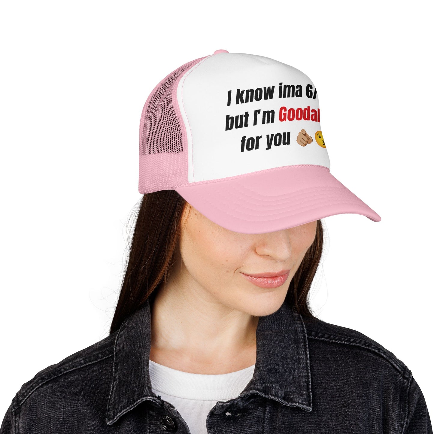 I know Ima 6/10 but I'm GoodaNuff for you Trucker Hat