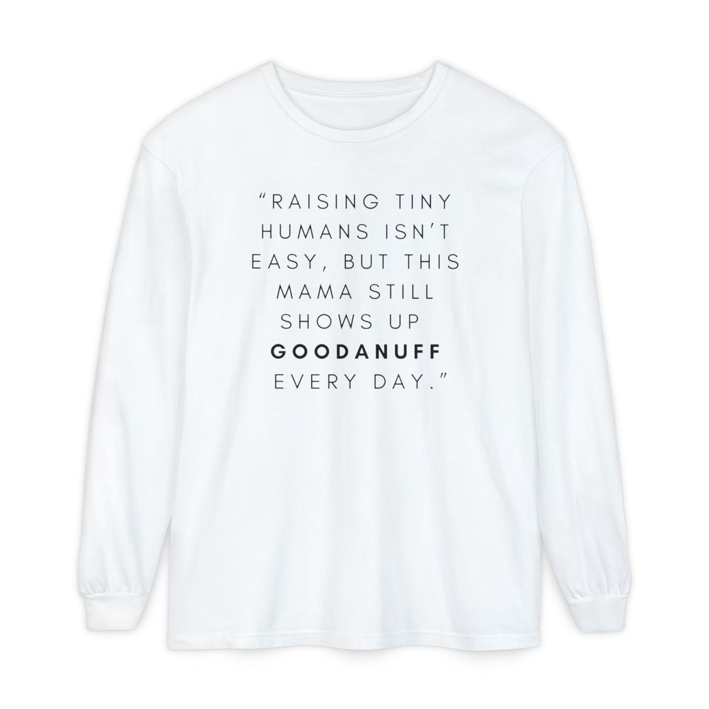 Raising Tiny humans isn't easy, but this Mama still shows up GoodaNuff Every Day! Unisex Long Sleeve Tee
