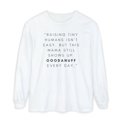 Raising Tiny humans isn't easy, but this Mama still shows up GoodaNuff Every Day! Unisex Long Sleeve Tee