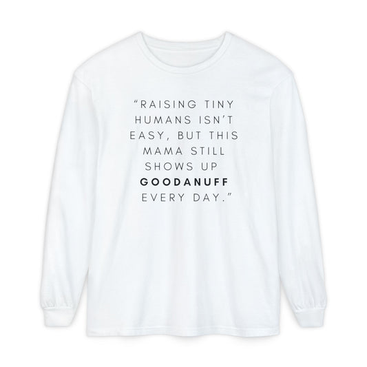 Raising Tiny humans isn't easy, but this Mama still shows up GoodaNuff Every Day! Unisex Long Sleeve Tee