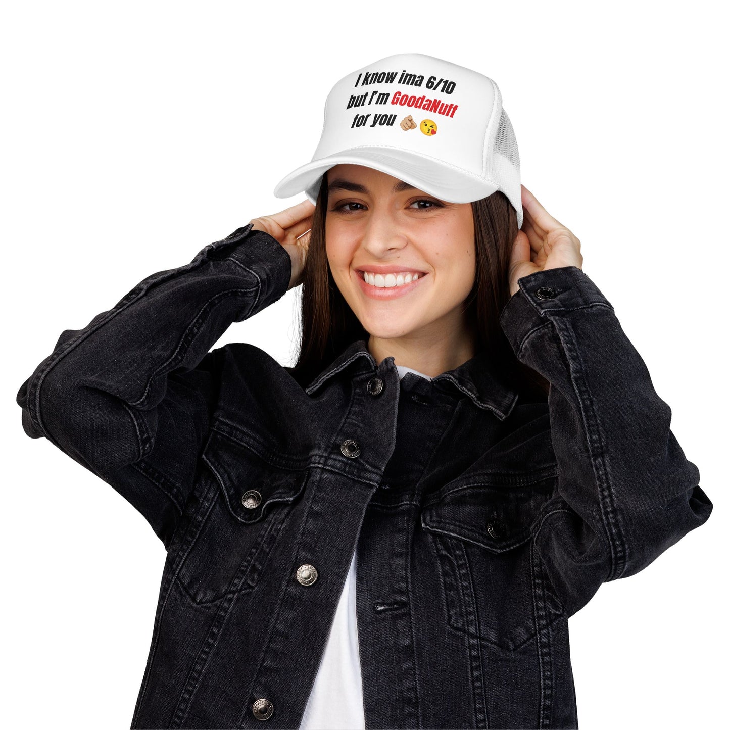 I know Ima 6/10 but I'm GoodaNuff for you Trucker Hat