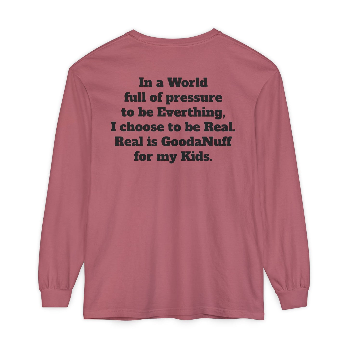 In a World full of pressure to be Everything, I choose to be Real. Real is GoodaNuff for my Kids. Unisex Long Sleeve Tee