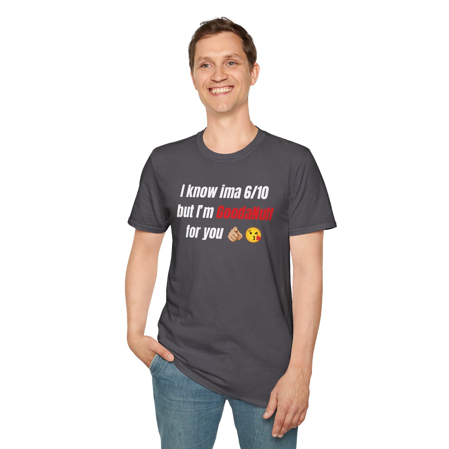 I know ima 6/10 but I’m GoodaNuff for you Unisex Softstyle T-Shirt