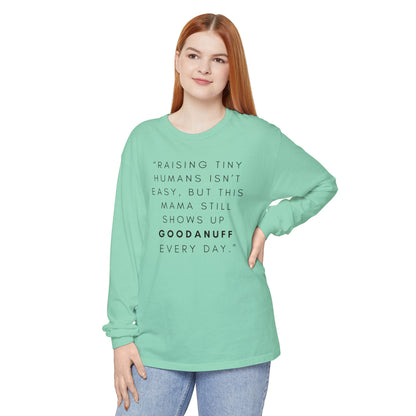 Raising Tiny humans isn't easy, but this Mama still shows up GoodaNuff Every Day! Unisex Long Sleeve Tee