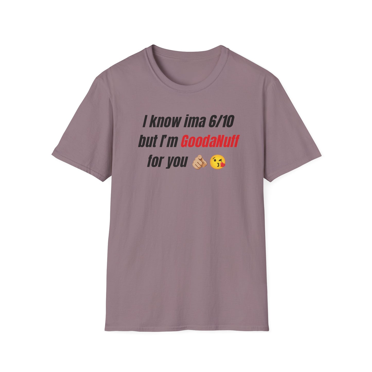 I know ima 6/10 but I’m GoodaNuff for you Unisex Softstyle T-Shirt
