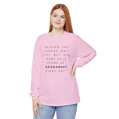 Raising Tiny humans isn't easy, but this Mama still shows up GoodaNuff Every Day! Unisex Long Sleeve Tee