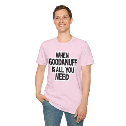 When GoodaNuff is all you Need Unisex Softstlyle T-Shirt