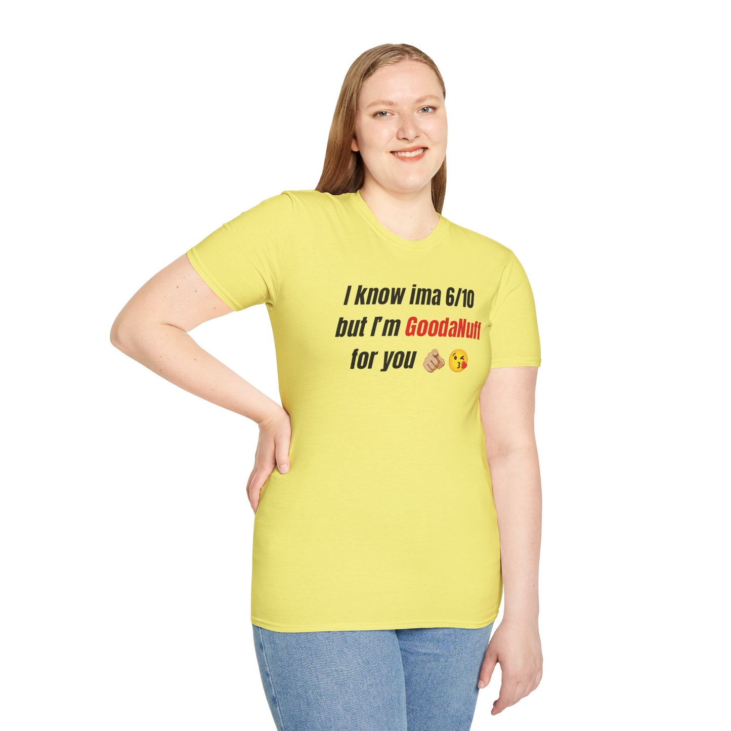 I know ima 6/10 but I’m GoodaNuff for you Unisex Softstyle T-Shirt