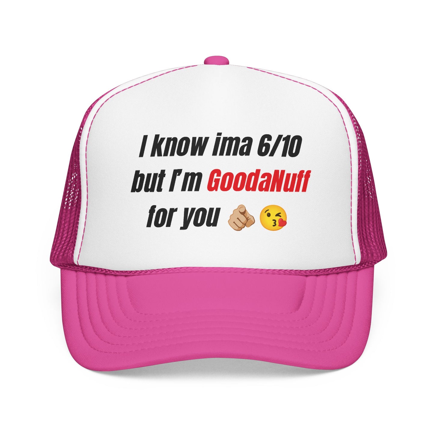 I know Ima 6/10 but I'm GoodaNuff for you Trucker Hat