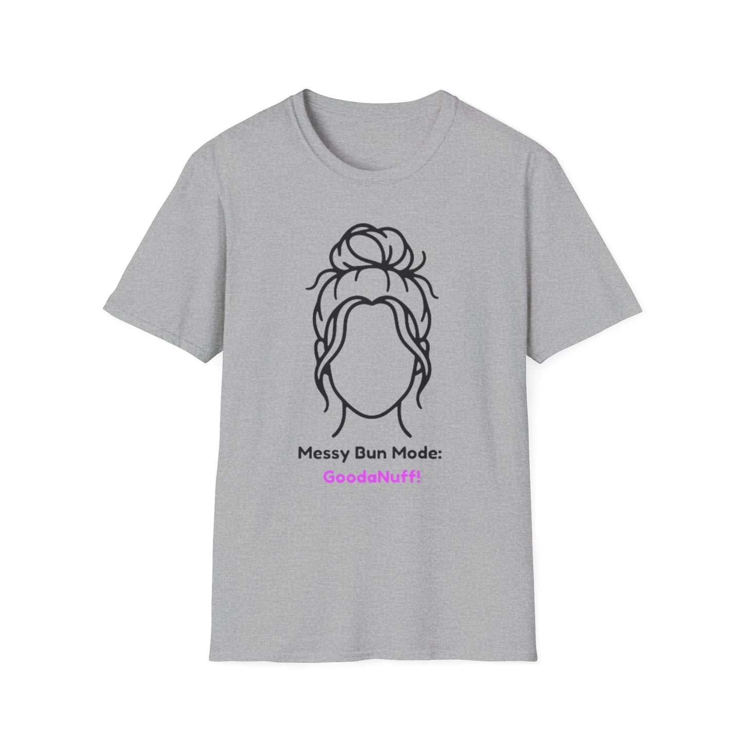 Messy Bun Mode: GoodaNuff Unisex Soft Style T-Shirt
