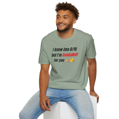 I know ima 6/10 but I’m GoodaNuff for you Unisex Softstyle T-Shirt