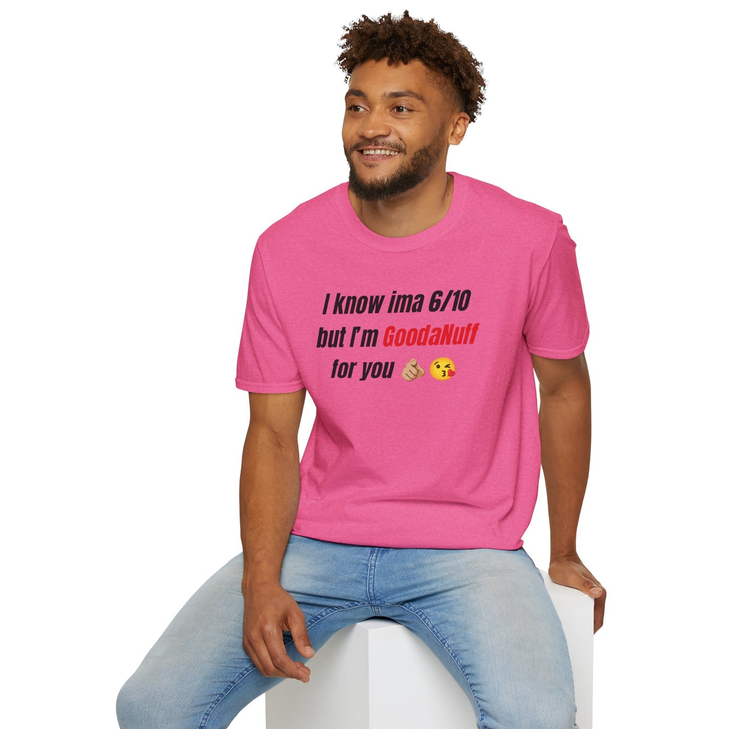 I know ima 6/10 but I’m GoodaNuff for you Unisex Softstyle T-Shirt