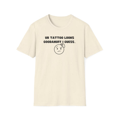 UR Tattoo Looks GoodaNuff I Guess...Unisex Softstyle T-Shirt