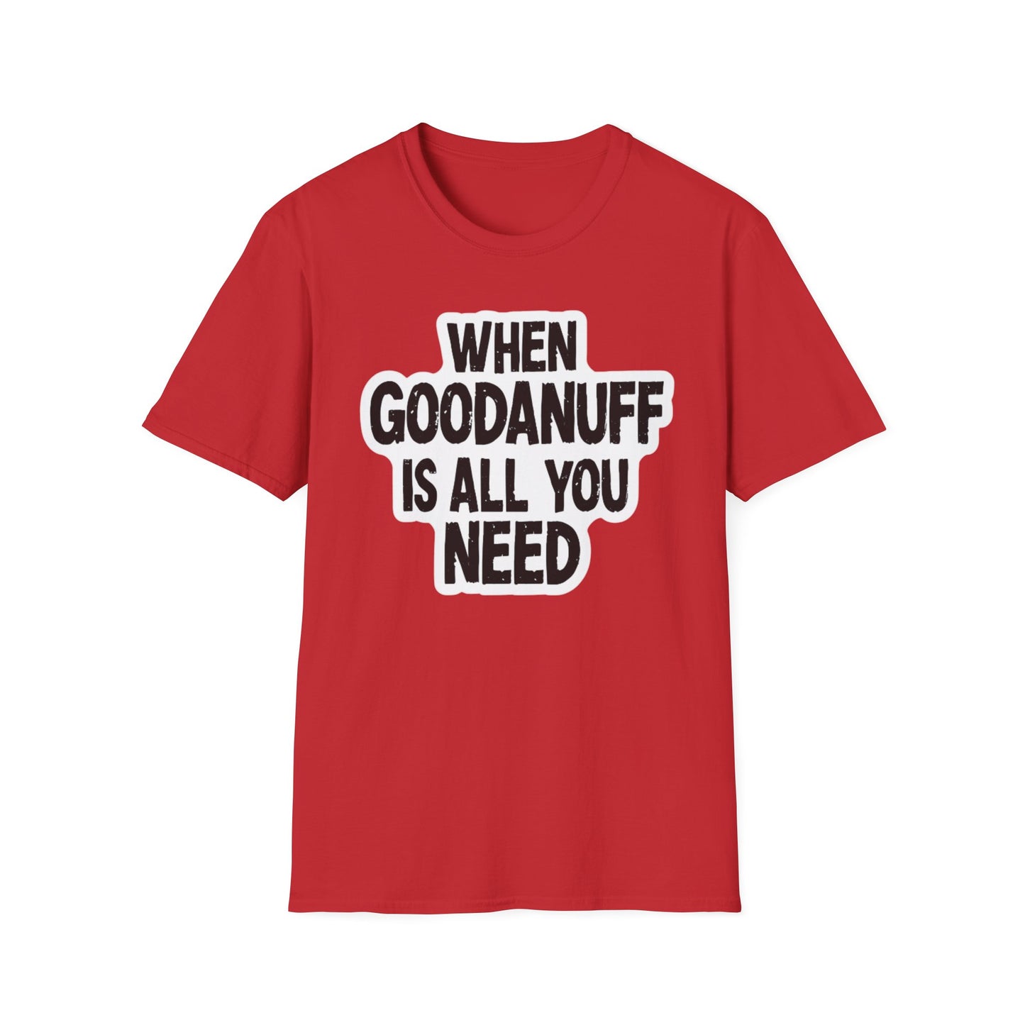 When GoodaNuff is all you Need Unisex Softstlyle T-Shirt