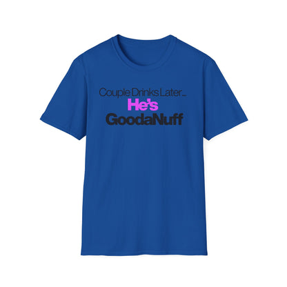Couple Drinks Later…He’s GoodaNuff Unisex T-Shirt