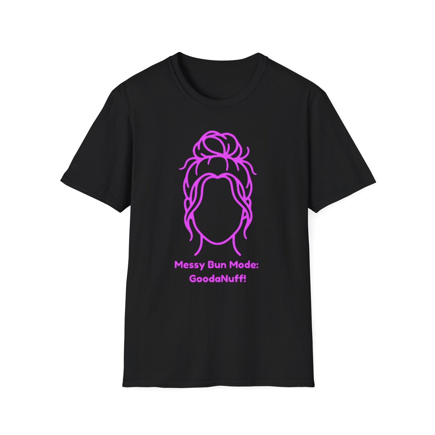 Messy Bun Mode: GoodaNuff Unisex Soft Style T-Shirt