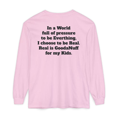 In a World full of pressure to be Everything, I choose to be Real. Real is GoodaNuff for my Kids. Unisex Long Sleeve Tee