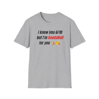 I know ima 6/10 but I’m GoodaNuff for you Unisex Softstyle T-Shirt