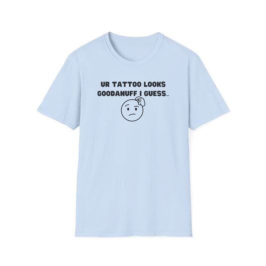UR Tattoo Looks GoodaNuff I Guess...Unisex Softstyle T-Shirt