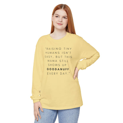Raising Tiny humans isn't easy, but this Mama still shows up GoodaNuff Every Day! Unisex Long Sleeve Tee