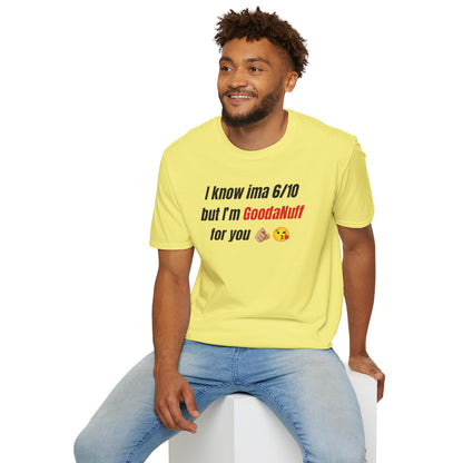 I know ima 6/10 but I’m GoodaNuff for you Unisex Softstyle T-Shirt