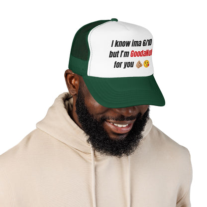I know Ima 6/10 but I'm GoodaNuff for you Trucker Hat