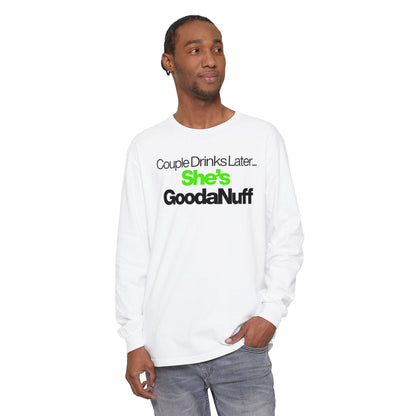 Couple Drinks Later...She's GoodaNuff Unisex Long Sleeve Tee