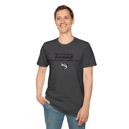 You know Today was GoodaNuff when your fingers smell like Fish Unisex Softstyle T-Shirt