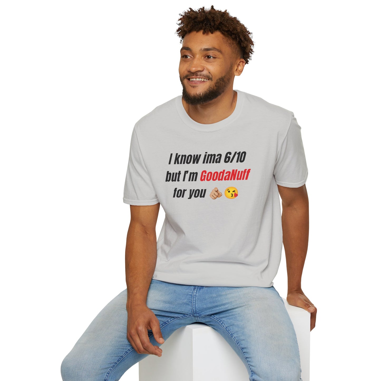 I know ima 6/10 but I’m GoodaNuff for you Unisex Softstyle T-Shirt