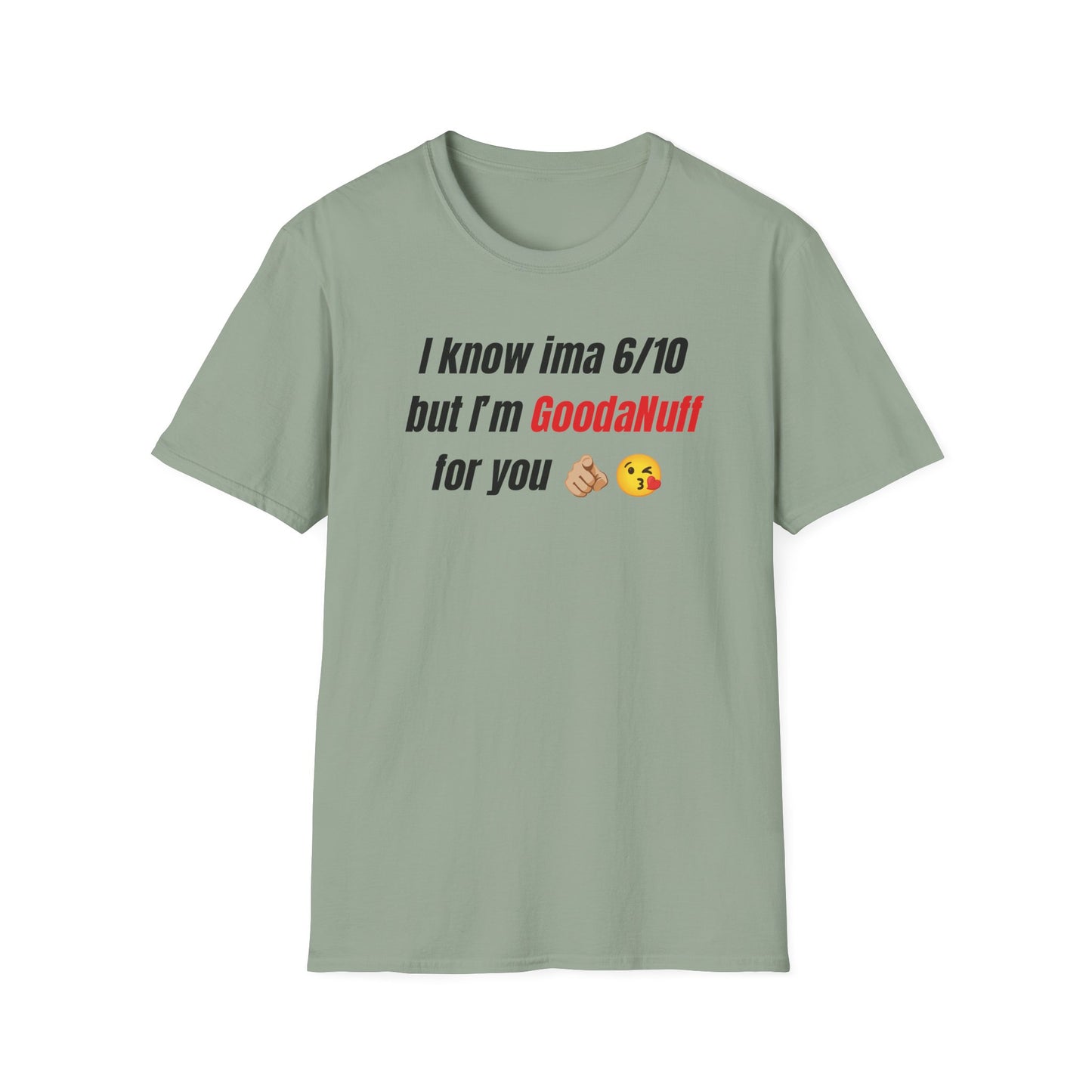 I know ima 6/10 but I’m GoodaNuff for you Unisex Softstyle T-Shirt