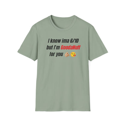 I know ima 6/10 but I’m GoodaNuff for you Unisex Softstyle T-Shirt