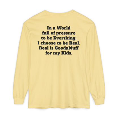 In a World full of pressure to be Everything, I choose to be Real. Real is GoodaNuff for my Kids. Unisex Long Sleeve Tee